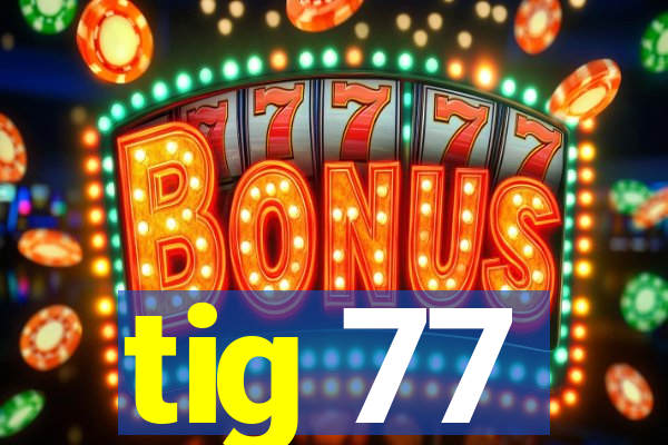 tig 77